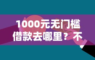 1000元无门槛借款去哪里？不看征信的贷款平台看这5个平台