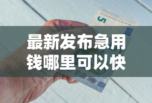 最新发布急用钱哪里可以快速借到，私人借钱1千元有这8个渠道