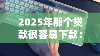 2025年那个贷款很容易下款:推荐五个真正逾期也能贷的平台 2025年那个贷款很容易下款:推荐五个真正逾期也能贷的平台