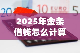 2025年金条借钱怎么计算:罗列五个360贷款是平台的 2025年金条借钱怎么计算:罗列五个360贷款是平台的