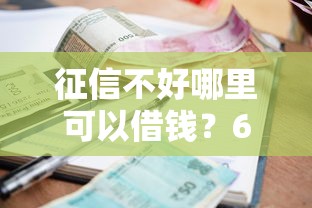 征信不好哪里可以借钱?6千元无门槛借款平台推荐,5个小额平台借钱容易通过不看征信盘点 征信不好哪里可以借钱?6千元无门槛借款平台推荐,5个小额平台借钱容易通过不看征信盘点