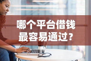 哪个平台借钱最容易通过？盘点最新10个黑户贷款口子