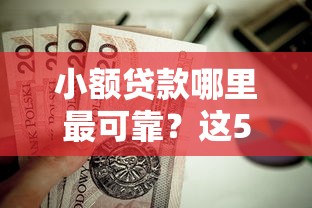 小额贷款哪里最可靠？这5个正规不看征信的小额贷款口子值得一试