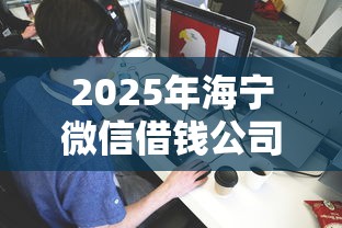 2025年海宁微信借钱公司：看看这5个借钱平台不看综合评估的平台