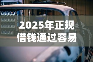 2025年正规借钱通过容易：推荐5个汽车抵押贷款平台正规