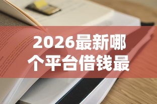 2026最新哪个平台借钱最容易通过（支持支付宝），8个额度大容易通过的平台借款无私分享
