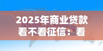 2025年商业贷款看不看征信：看看这五个十大网络贷款平台排名不分先后