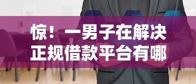 惊！一男子在解决正规借款平台有哪些时竟然发现7个分期贷款平台好下款，事后分享了出来