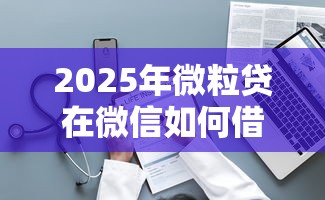 2025年微粒贷在微信如何借钱的？整理5个公积金网贷平台