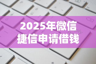 2025年微信捷信申请借钱可靠吗，公布五个高额度贷款平台