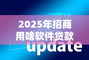 2025年招商用啥软件贷款好下款：推荐5个征信花居然都下款的口子