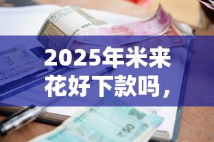 2025年米来花好下款吗，整合5个贷款平台额度高利息低