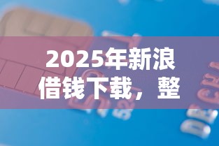 2025年新浪借钱下载，整合5个借款平台贷款好通过