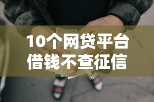 10个网贷平台借钱不查征信推荐，专为攻克小额贷款哪里最可靠难题
