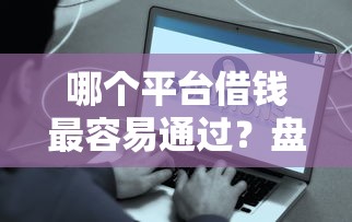 哪个平台借钱最容易通过？盘点5个现在贷款平台好给你参考