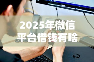 2025年微信平台借钱有啥要求？试试这5个2025年7天借款的口子秒到的