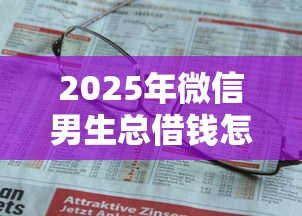 2025年微信男生总借钱怎么办：推荐五个绝对不上征信的贷款平台