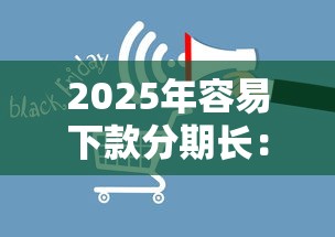 2025年容易下款分期长：试试这5个不查征信的网络贷款平台