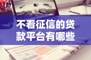 不看征信的贷款平台有哪些？分享10个不看征征信的网货平台