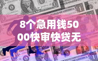 8个急用钱5000快审快贷无需征信口子推荐，专为攻克征信不好哪里可以借钱难题