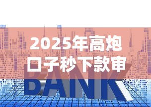 2025年高炮口子秒下款审核流程？分享5个利率低的贷款平台