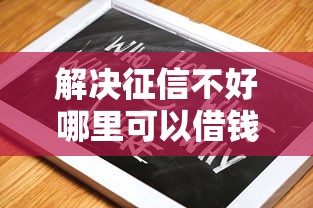 解决征信不好哪里可以借钱的8个黑户真正能借到款的口子分享