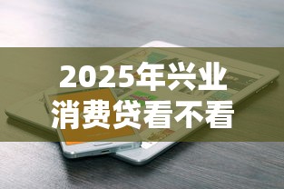 2025年兴业消费贷看不看征信：看看这5个好用的借钱平台