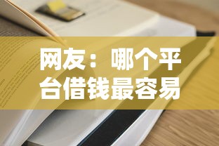 网友：哪个平台借钱最容易通过？求介绍几款平台贷款额度高