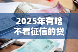 2025年有啥不看征信的贷款公司?整理五个小额5000贷款平台 2025年有啥不看征信的贷款公司?整理五个小额5000贷款平台