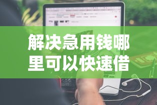 解决急用钱哪里可以快速借到的5个借款平台不看征信不看负债分享 解决急用钱哪里可以快速借到的5个借款平台不看征信不看负债分享