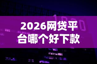 2026网贷平台哪个好下款，差1000元就选这8个平台