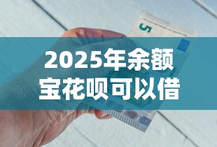 2025年余额宝花呗可以借钱吗，推荐五个容易通过的借钱平台