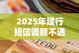 2025年建行短信调额不通过，罗列五个黑口子
