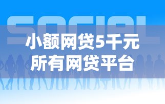 小额网贷5千元所有网贷平台，网贷平台哪个好下款的8个平台介绍