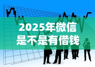 2025年微信是不是有借钱软件呀：公布5个借款平台能贷款