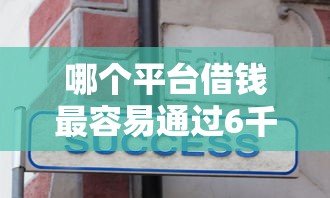 哪个平台借钱最容易通过6千元无门槛本月借款平台力荐!分享小额网贷口子6千元无门槛借款 哪个平台借钱最容易通过6千元无门槛本月借款平台力荐!分享小额网贷口子6千元无门槛借款