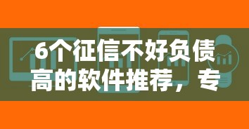 6个征信不好负债高的软件推荐，专为攻克正规借款平台有哪些难题