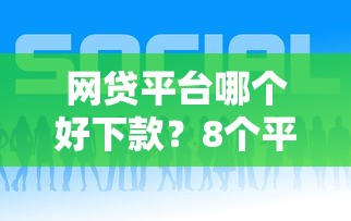 网贷平台哪个好下款？8个平台试试看哪个能下款