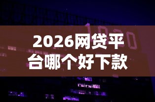 2026网贷平台哪个好下款，差1000元就选这8个平台