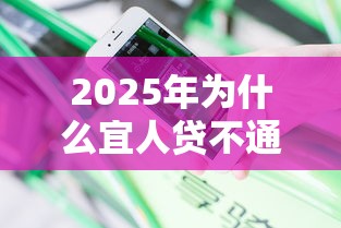 2025年为什么宜人贷不通过审核，分享5个不看负债查询的口子