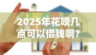 2025年花呗几点可以借钱啊？推荐五个花户黑户秒下的口子