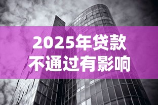 2025年贷款不通过有影响没有？整合5个黑白贷款必过的软件