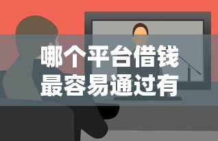 哪个平台借钱最容易通过有哪些？7个纯线上贷款平台推荐给你