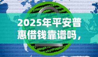 2025年平安普惠借钱靠谱吗，公布五个十大网贷平台
