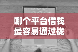 哪个平台借钱最容易通过拢共有哪些选择？8个无视黑白下款8000左右的口子详解