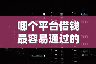 哪个平台借钱最容易通过的话，可以看看这7个征信黑了的人贷款的平台