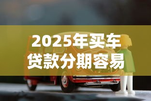 2025年买车贷款分期容易下款吗：看看这5个逾期必下款的平台