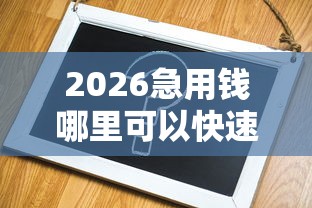 2026急用钱哪里可以快速借到，差3千元就选这7个平台