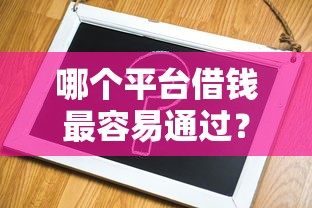 哪个平台借钱最容易通过？2026最新测评10个不看征信小额借钱的口子