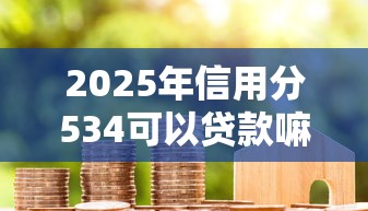 2025年信用分534可以贷款嘛？罗列5个秒下款的口子不看征信不用信用卡